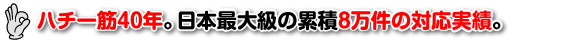 ハチ一筋40年。日本最大級の累積8万件の対応実績。 ハチ一筋40年。日本最大級の累積8万件の対応実績。
